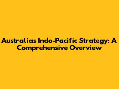 Australia's Indo-Pacific Strategy: A Comprehensive Overview