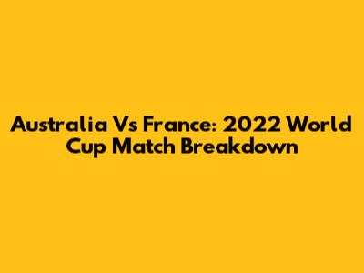 Australia Vs France: 2022 World Cup Match Breakdown
