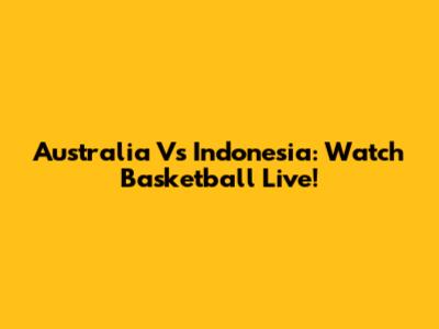 Australia Vs Indonesia: Watch Basketball Live!