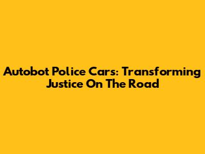 Autobot Police Cars: Transforming Justice On The Road