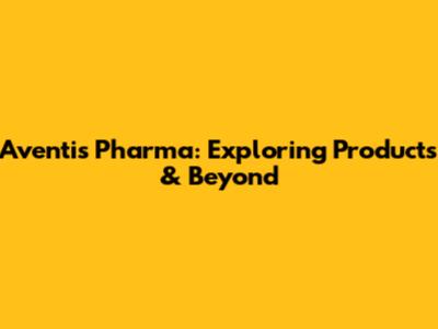 Aventis Pharma: Exploring Products & Beyond