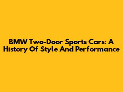 BMW Two-Door Sports Cars: A History Of Style And Performance