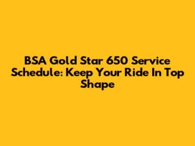 BSA Gold Star 650 Service Schedule: Keep Your Ride In Top Shape