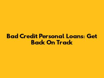 Bad Credit Personal Loans: Get Back On Track