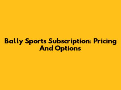 Bally Sports Subscription: Pricing And Options