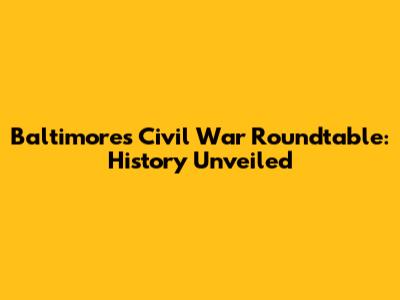 Baltimore's Civil War Roundtable: History Unveiled