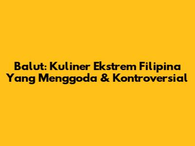 Balut: Kuliner Ekstrem Filipina Yang Menggoda & Kontroversial
