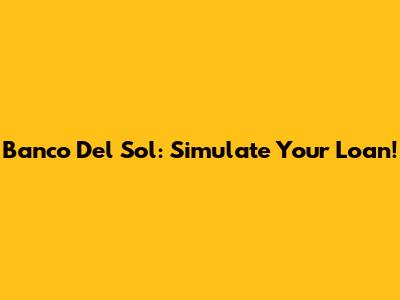 Banco Del Sol: Simulate Your Loan!