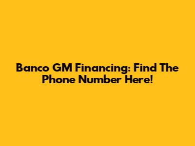 Banco GM Financing: Find The Phone Number Here!