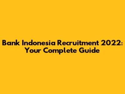 Bank Indonesia Recruitment 2022: Your Complete Guide