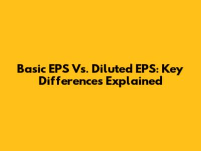 Basic EPS Vs. Diluted EPS: Key Differences Explained