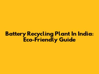 Battery Recycling Plant In India: Eco-Friendly Guide