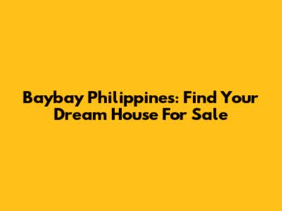 Baybay Philippines: Find Your Dream House For Sale