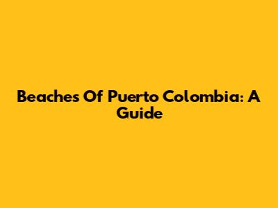 Beaches Of Puerto Colombia: A Guide
