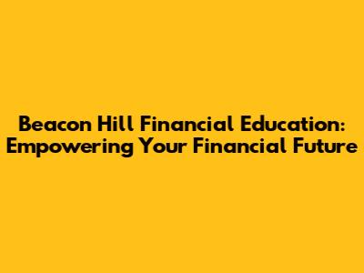 Beacon Hill Financial Education: Empowering Your Financial Future