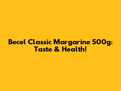 Becel Classic Margarine 500g: Taste & Health!