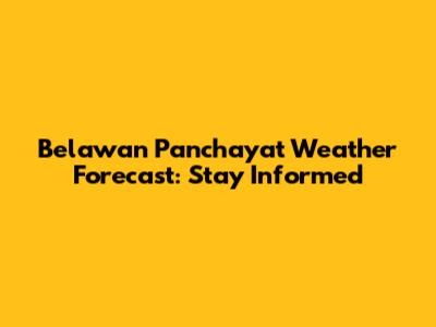 Belawan Panchayat Weather Forecast: Stay Informed