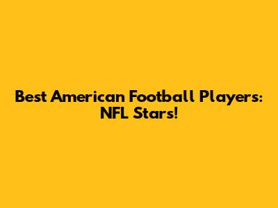Best American Football Players: NFL Stars!