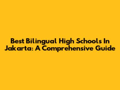 Best Bilingual High Schools In Jakarta: A Comprehensive Guide
