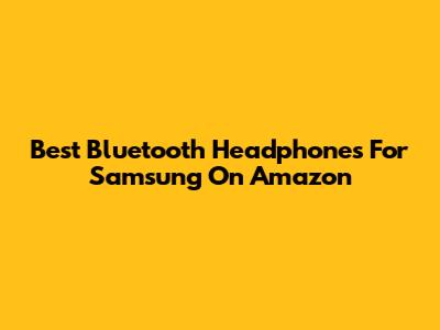 Best Bluetooth Headphones For Samsung On Amazon