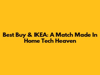 Best Buy & IKEA: A Match Made In Home Tech Heaven