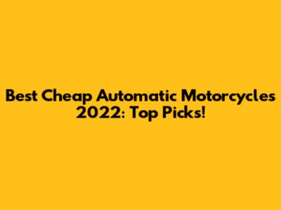 Best Cheap Automatic Motorcycles 2022: Top Picks!