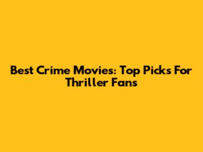 Best Crime Movies: Top Picks For Thriller Fans