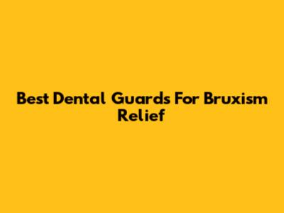 Best Dental Guards For Bruxism Relief