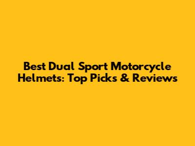 Best Dual Sport Motorcycle Helmets: Top Picks & Reviews