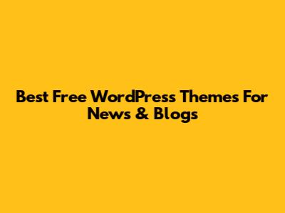 Best Free WordPress Themes For News & Blogs