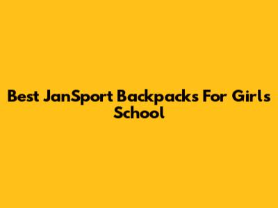 Best JanSport Backpacks For Girls' School