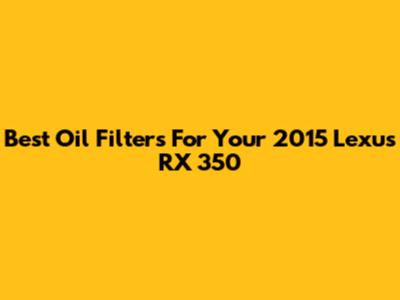 Best Oil Filters For Your 2015 Lexus RX 350