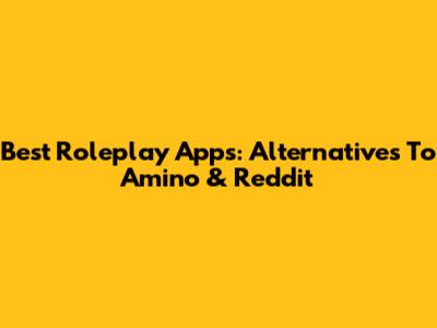 Best Roleplay Apps: Alternatives To Amino & Reddit