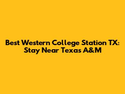 Best Western College Station TX: Stay Near Texas A&M