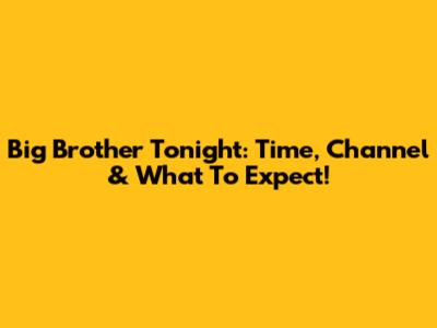 Big Brother Tonight: Time, Channel & What To Expect!