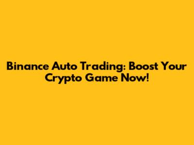 Binance Auto Trading: Boost Your Crypto Game Now!