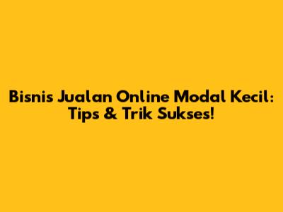 Bisnis Jualan Online Modal Kecil: Tips & Trik Sukses!
