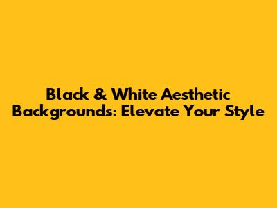 Black & White Aesthetic Backgrounds: Elevate Your Style