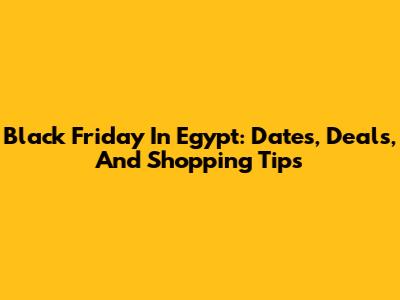 Black Friday In Egypt: Dates, Deals, And Shopping Tips
