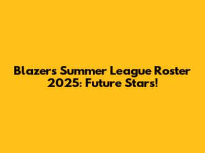 Blazers Summer League Roster 2025: Future Stars!