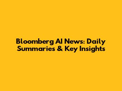 Bloomberg AI News: Daily Summaries & Key Insights