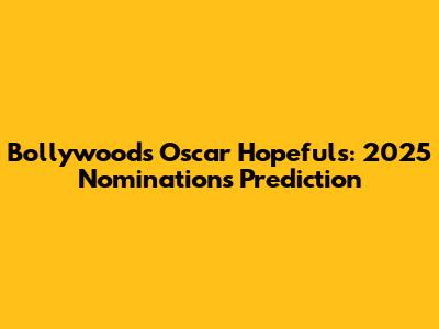 Bollywood's Oscar Hopefuls: 2025 Nominations Prediction