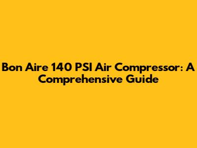 Bon Aire 140 PSI Air Compressor: A Comprehensive Guide