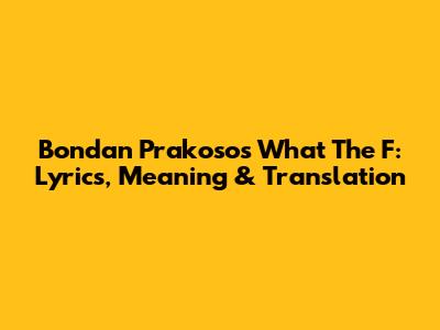 Bondan Prakoso's 'What The F': Lyrics, Meaning & Translation
