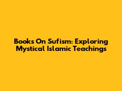 Books On Sufism: Exploring Mystical Islamic Teachings