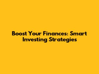 Boost Your Finances: Smart Investing Strategies