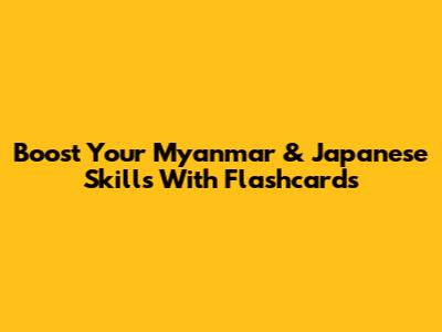 Boost Your Myanmar & Japanese Skills With Flashcards
