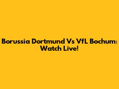 Borussia Dortmund Vs VfL Bochum: Watch Live!
