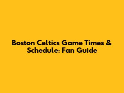 Boston Celtics Game Times & Schedule: Fan Guide