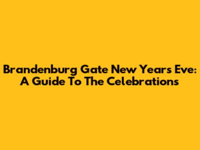 Brandenburg Gate New Year's Eve: A Guide To The Celebrations